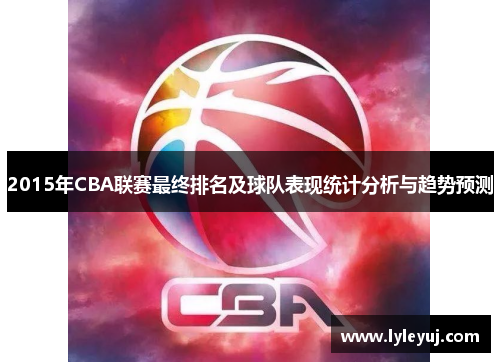 2015年CBA联赛最终排名及球队表现统计分析与趋势预测