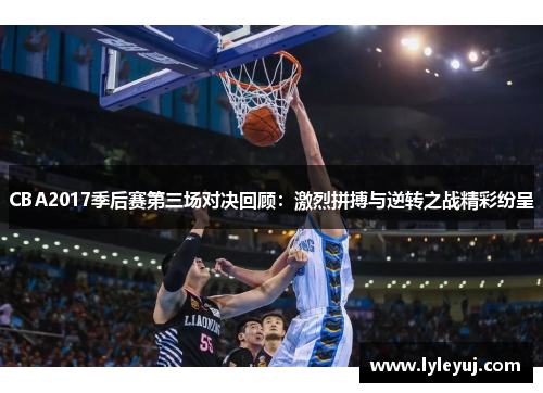 CBA2017季后赛第三场对决回顾：激烈拼搏与逆转之战精彩纷呈